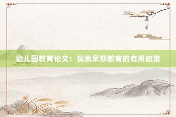幼儿园教育论文:探索早期教育的有用政策